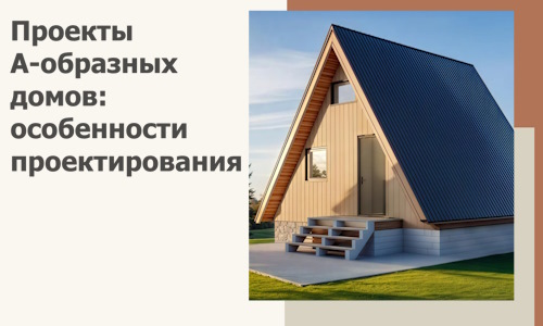 Проекты А-образных домов: особенности проектирования и строительства в Балакове